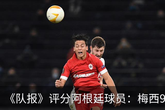 《队报》评分阿根廷球员：梅西9分，麦卡利斯特、德保罗7分