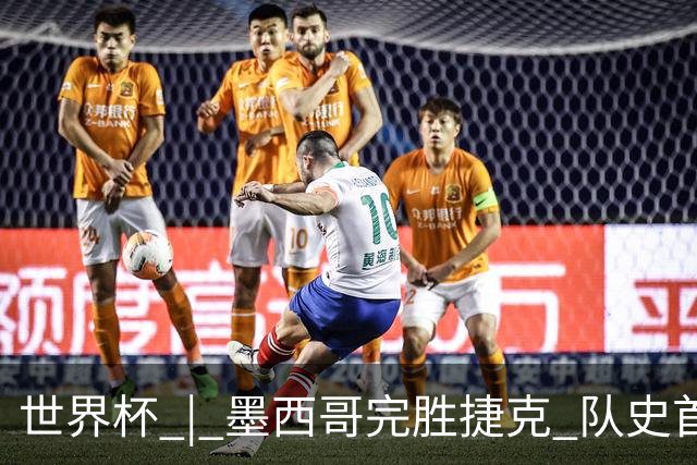 世界杯 | 墨西哥完胜捷克 队史首次三连胜晋级