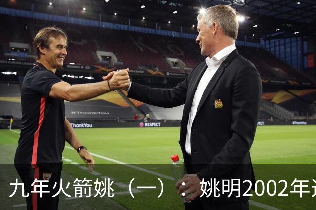 九年火箭姚（一）：姚明2002年选秀之前不为人知的芝加哥联合试训