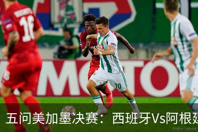 五问美加墨决赛：西班牙Vs阿根廷，童话or闹剧，大力神杯该谁捧？