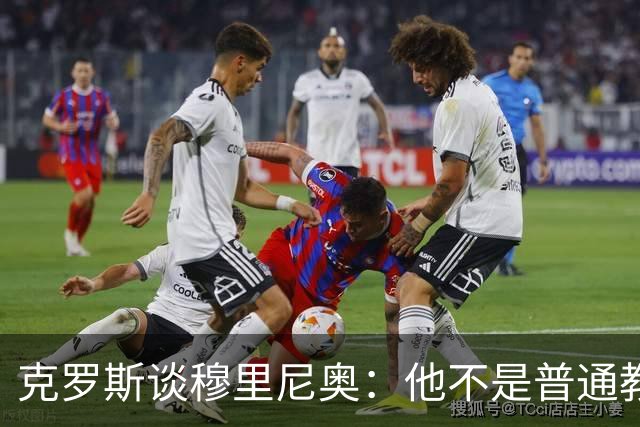克罗斯谈穆里尼奥：他不是普通教练，而是唤醒银河战舰斗魂的人！