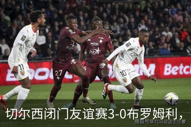 切尔西闭门友谊赛3-0布罗姆利，佩德罗、吉滕斯、埃梅加进球