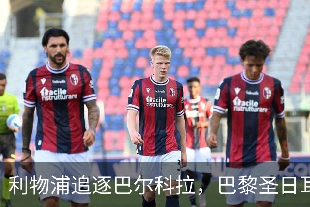 利物浦追逐巴尔科拉，巴黎圣日耳曼要价1.45亿英镑