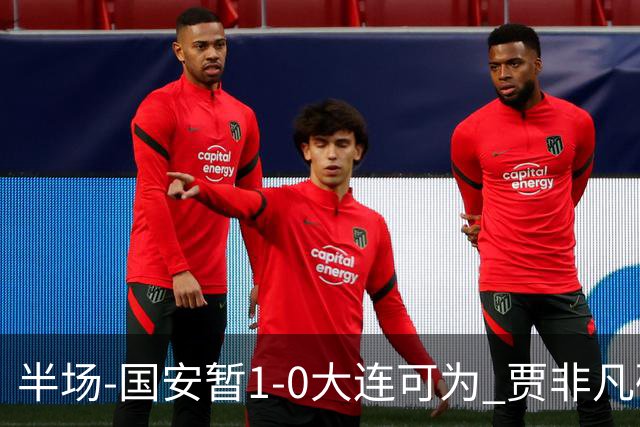 半场-国安暂1-0大连可为 贾非凡破门 张玉宁造点+助攻+进球均被吹