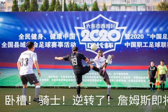 卧槽！骑士！逆转了！詹姆斯即将宣布下家...