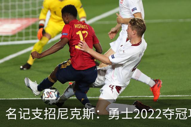 名记支招尼克斯：勇士2022夺冠功臣佩顿二世是补强最后拼图