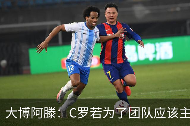 大博阿滕：C罗若为了团队应该主动让位，没他的葡萄牙才是更好的