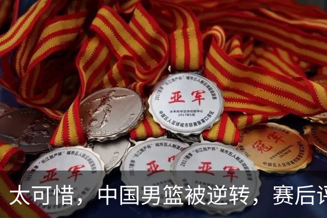 太可惜，中国男篮被逆转，赛后评分，张懿赵杰最佳，一首发0分