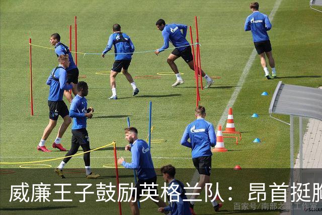 威廉王子鼓励英格兰队：昂首挺胸吧，我们都为你们感到骄傲