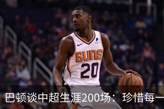 巴顿谈中超生涯200场：珍惜每一次站上赛场的机会，继续拼尽全力