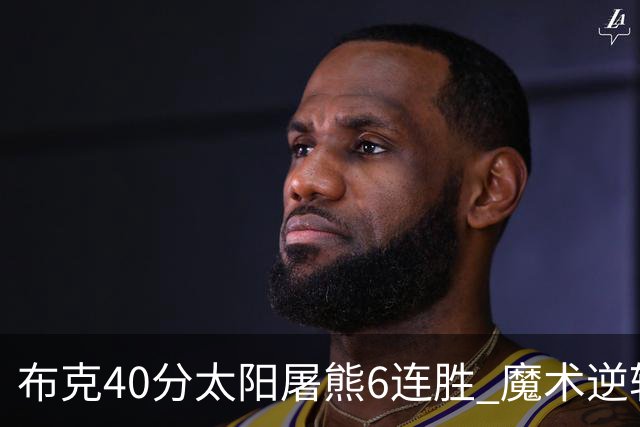 布克40分太阳屠熊6连胜 魔术逆转绿军6连胜