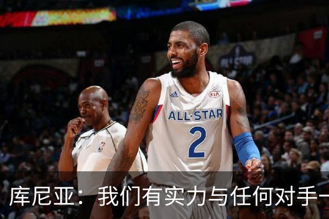 库尼亚：我们有实力与任何对手一较高下 内马尔是这代人的偶像