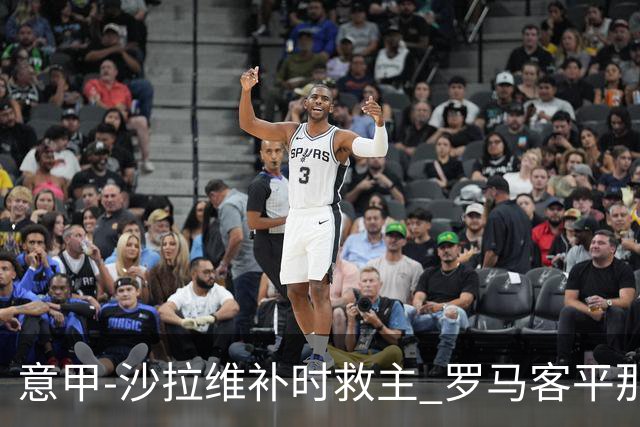 意甲-沙拉维补时救主 罗马客平那不勒斯距前四5分