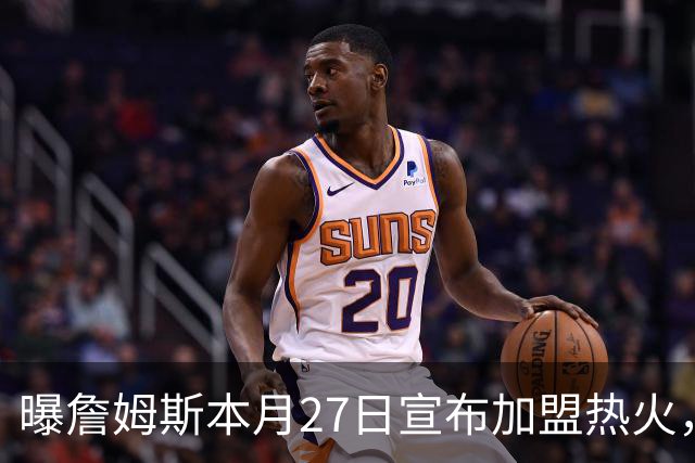 曝詹姆斯本月27日宣布加盟热火，这是声东击西还是故弄玄虚