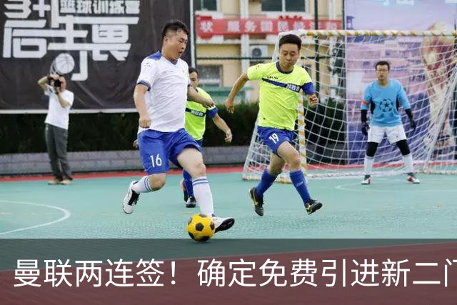 曼联两连签！确定免费引进新二门替代奥纳纳，预示两人将铁定转会