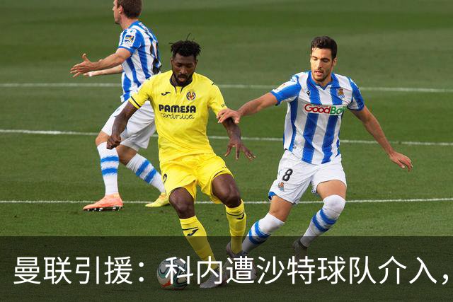 曼联引援：科内遭沙特球队介入，斯科特争夺战领先阿森纳