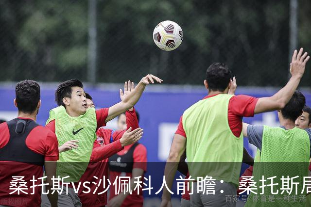 桑托斯vs沙佩科人前瞻：桑托斯局面好，但需警惕对手反击