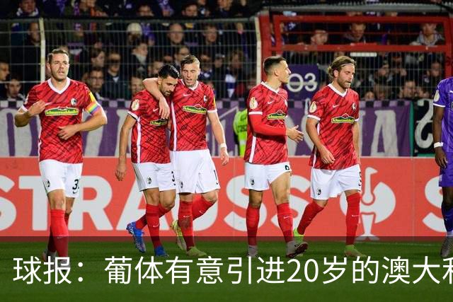球报：葡体有意引进20岁的澳大利亚国脚伊兰昆达