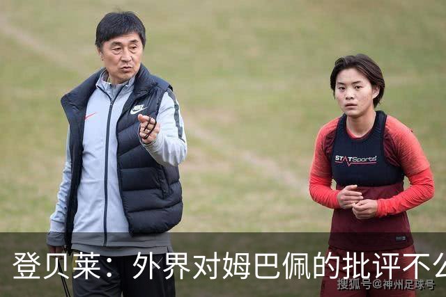登贝莱：外界对姆巴佩的批评不公平 他是我们的队长和领袖