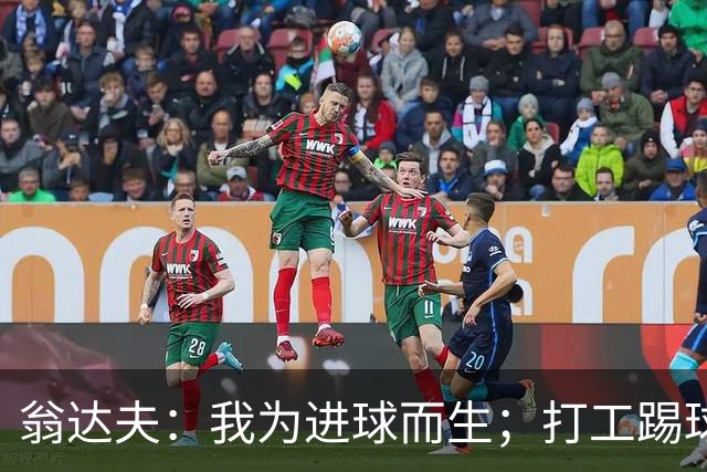 翁达夫：我为进球而生；打工踢球时根本不敢想参加世界杯、欧冠