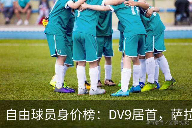 自由球员身价榜：DV9居首，萨拉赫、桑乔、格雷茨卡、斯通斯在列