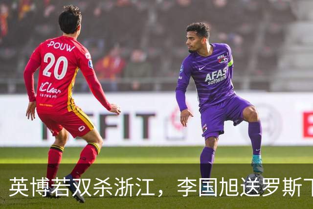 英博若双杀浙江，李国旭送罗斯下课！斯坦丘PK米特里策，阿奇姆彭PK卡多索
