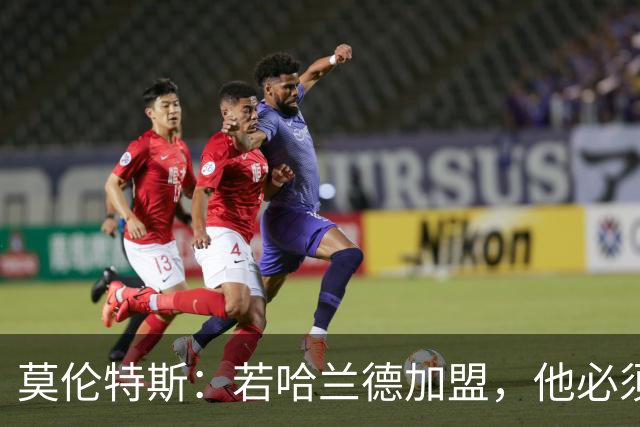 莫伦特斯：若哈兰德加盟，他必须适应皇马而非皇马适应他