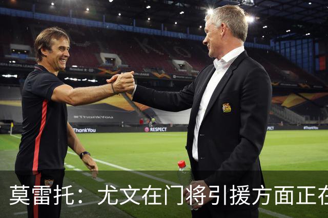 莫雷托：尤文在门将引援方面正在评估大马丁，还可能追求维卡里奥
