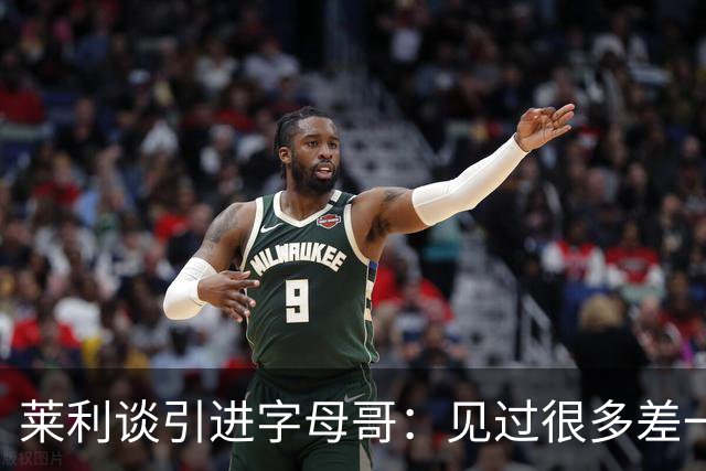 莱利谈引进字母哥：见过很多差一点成功的球队 就差一块关键拼图