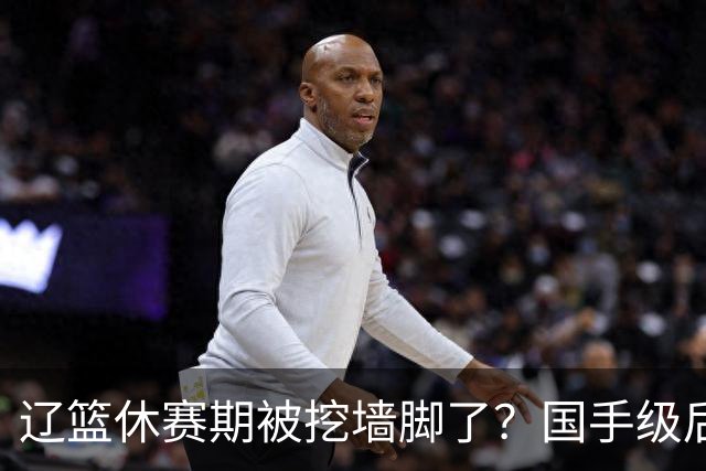 辽篮休赛期被挖墙脚了？国手级后卫恐被交易：变相逼着赵继伟走人