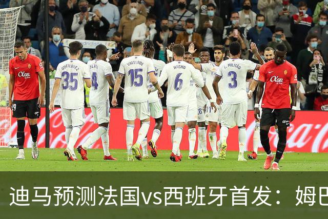 迪马预测法国vs西班牙首发：姆巴佩对决亚马尔，科内、法比安出战