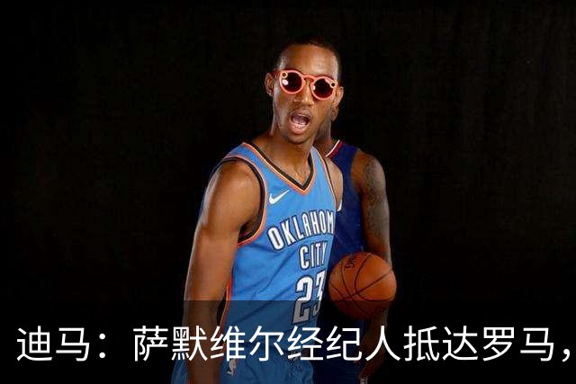 迪马：萨默维尔经纪人抵达罗马，很可能与罗马商谈球员转会