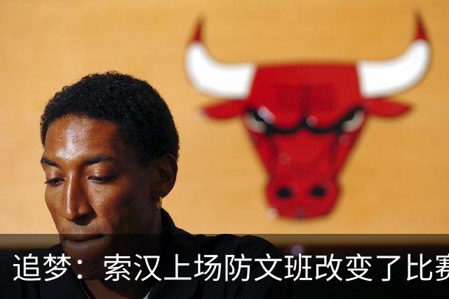 追梦：索汉上场防文班改变了比赛势头 他产生了积极的影响！