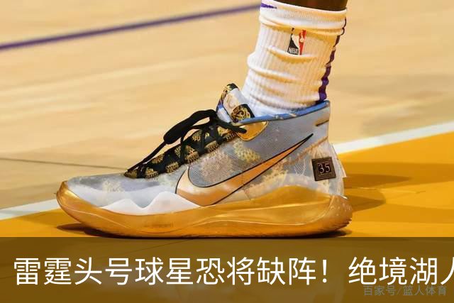 雷霆头号球星恐将缺阵！绝境湖人有望取胜止颓