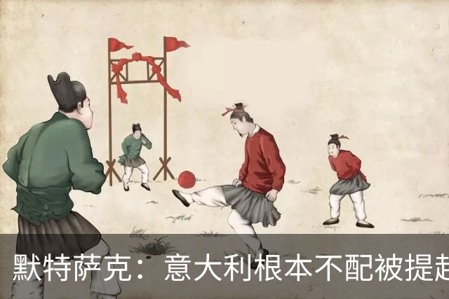 默特萨克：意大利根本不配被提起，20年前阵容那么强如今球星难觅