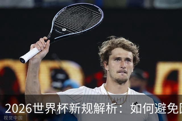 2026世界杯新规解析：如何避免因小聪明而输掉比赛？