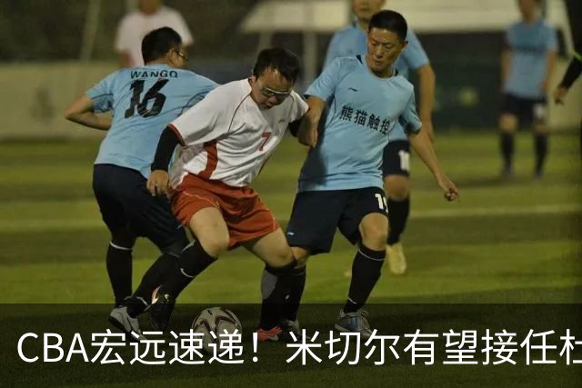 CBA宏远速递！米切尔有望接任杜锋帅位，朱芳雨选秀或弃权，陈家政赴美特训