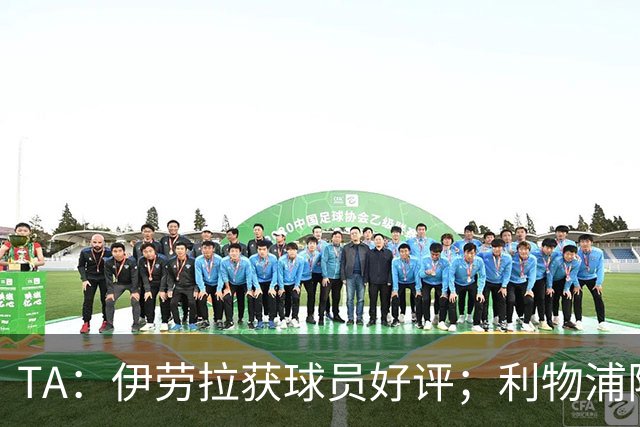 TA：伊劳拉获球员好评；利物浦阵容短板明显